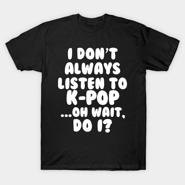 I Dont Always Listen to Kpop T-Shirt by hallyupunch